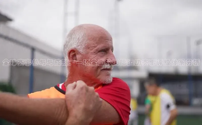 全球赛事参与与成就：一项全面的国际运动赛事评级体系分析
